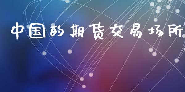 中国的期货交易场所_https://www.fansifence.com_国际期货行情_第1张