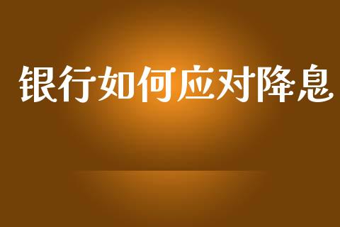银行如何应对降息_https://www.fansifence.com_恒指交易时间_第1张