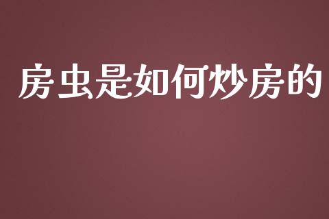 房虫是如何炒房的_https://www.fansifence.com_国际期货_第1张