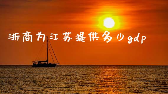 浙商为江苏提供多少gdp_https://www.fansifence.com_恒指交易时间_第1张