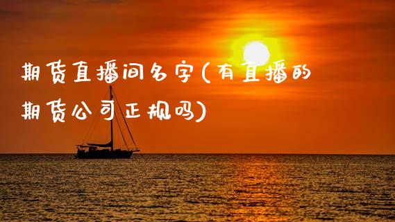 期货直播间名字(有直播的期货公司正规吗)_https://www.fansifence.com_恒指交易时间_第1张