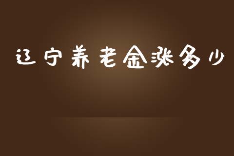 辽宁养老金涨多少_https://www.fansifence.com_中国国际期货_第1张