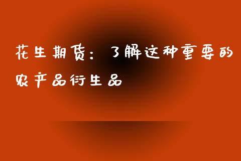 花生期货:了解这种重要的农产品衍生品_国际期货_第1张_国际期货_中国国际期货_恒指交易时间_国际期货行情 花生期货:了解这种重要的农产品衍生品_https://www.fansifence.com_国际期货_第1张