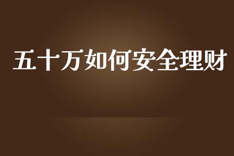五十万如何安全理财_https://www.fansifence.com_国际期货行情_第1张