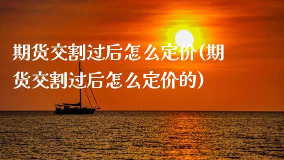 期货交割过后怎么定价(期货交割过后怎么定价的)_https://www.fansifence.com_国际期货行情_第1张