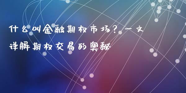 什么叫金融期权市场?一文详解期权交易的奥秘_中国国际期货_第1张_国际期货_中国国际期货_恒指交易时间_国际期货行情 什么叫金融期权市场?一文详解期权交易的奥秘_https://www.fansifence.com_中国国际期货_第1张