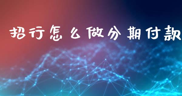 招行怎么做分期付款_https://www.fansifence.com_国际期货行情_第1张