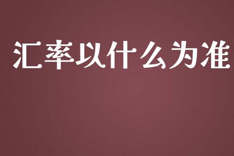 汇率以什么为准_https://www.fansifence.com_中国国际期货_第1张