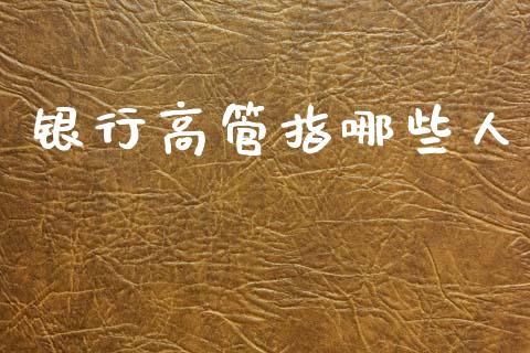 银行高管指哪些人_https://www.fansifence.com_国际期货行情_第1张