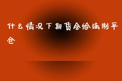 什么情况下期货会给强制平仓_https://www.fansifence.com_恒指交易时间_第1张