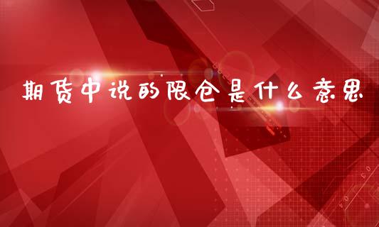 期货中说的限仓是什么意思_https://www.fansifence.com_国际期货行情_第1张