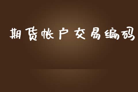 期货帐户交易编码_https://www.fansifence.com_中国国际期货_第1张