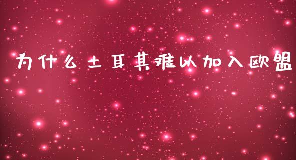 为什么土耳其难以加入欧盟_https://www.fansifence.com_恒指交易时间_第1张