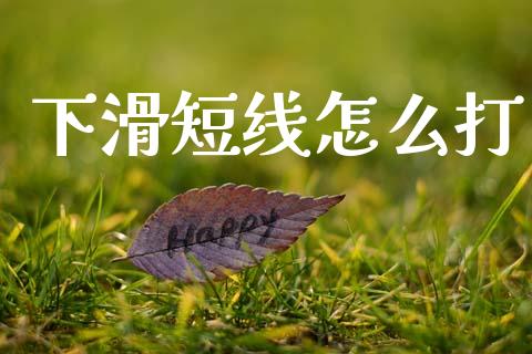 下滑短线怎么打_https://www.fansifence.com_国际期货_第1张