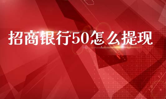 招商银行50怎么提现_https://www.fansifence.com_国际期货行情_第1张