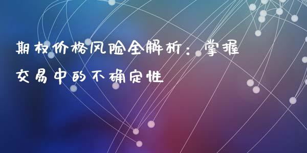 期权价格风险全解析：掌握交易中的不确定性_https://www.fansifence.com_恒指交易时间_第1张