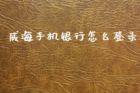 威海手机银行怎么登录_https://www.fansifence.com_恒指交易时间_第1张