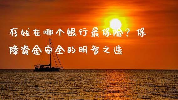 存钱在哪个银行最保险？保障资金安全的明智之选_https://www.fansifence.com_国际期货行情_第1张