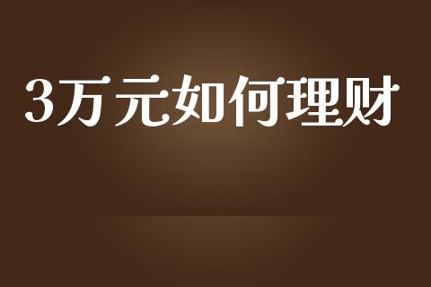 3万元如何理财_https://www.fansifence.com_国际期货_第1张