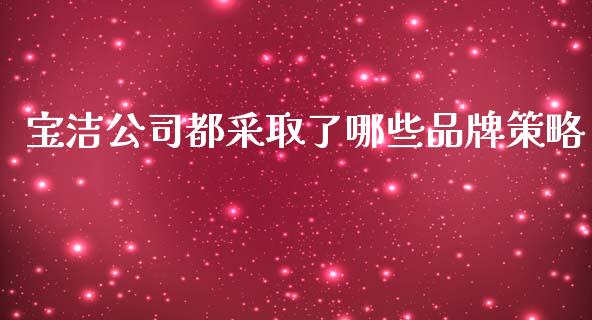 宝洁公司都采取了哪些品牌策略_https://www.fansifence.com_国际期货_第1张