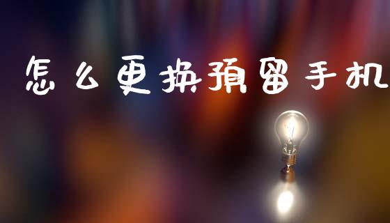 怎么更换预留手机_https://www.fansifence.com_国际期货行情_第1张