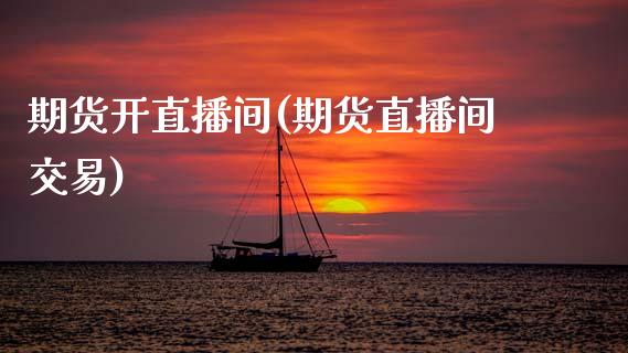 期货开直播间(期货直播间交易)_https://www.fansifence.com_国际期货_第1张