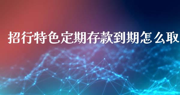 招行特色定期存款到期怎么取_https://www.fansifence.com_国际期货行情_第1张