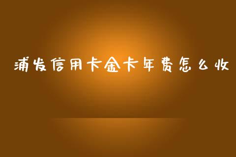 浦发信用卡金卡年费怎么收_https://www.fansifence.com_中国国际期货_第1张
