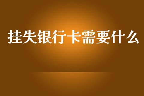 挂失银行卡需要什么_https://www.fansifence.com_国际期货_第1张