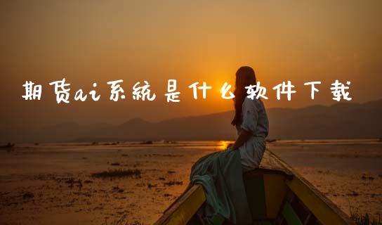 期货ai系统是什么软件下载_https://www.fansifence.com_恒指交易时间_第1张