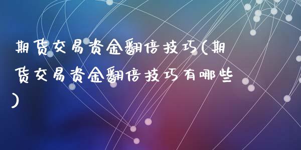 期货交易资金翻倍技巧(期货交易资金翻倍技巧有哪些)_https://www.fansifence.com_中国国际期货_第1张