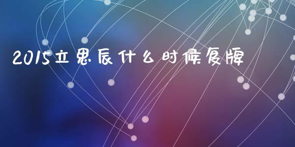 2015立思辰什么时候复牌_https://www.fansifence.com_国际期货行情_第1张