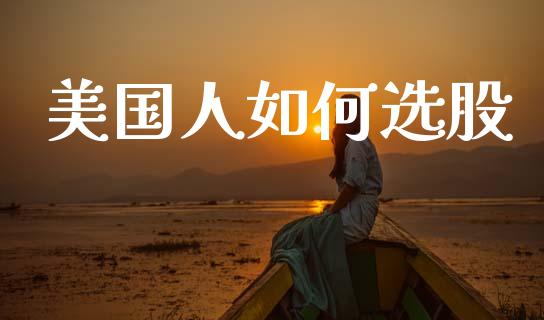 美国人如何选股_https://www.fansifence.com_国际期货_第1张