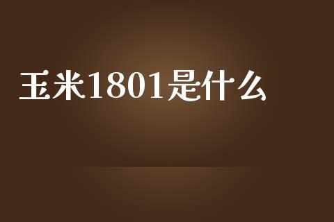 玉米1801是什么_https://www.fansifence.com_恒指交易时间_第1张