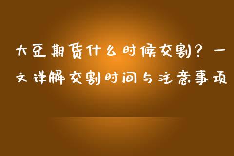 大豆期货什么时候交割？一文详解交割时间与注意事项_https://www.fansifence.com_国际期货行情_第1张