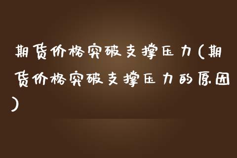 期货价格突破支撑压力(期货价格突破支撑压力的原因)_https://www.fansifence.com_中国国际期货_第1张