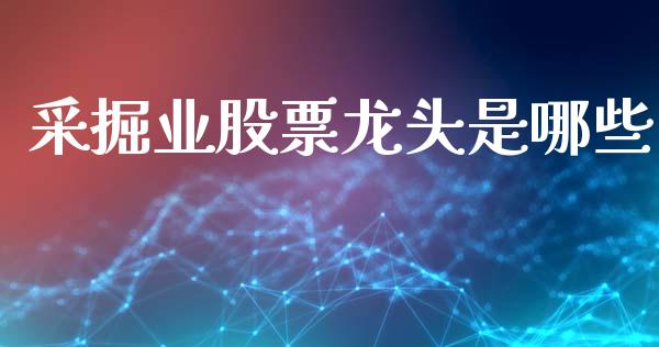 采掘业股票龙头是哪些_https://www.fansifence.com_国际期货_第1张