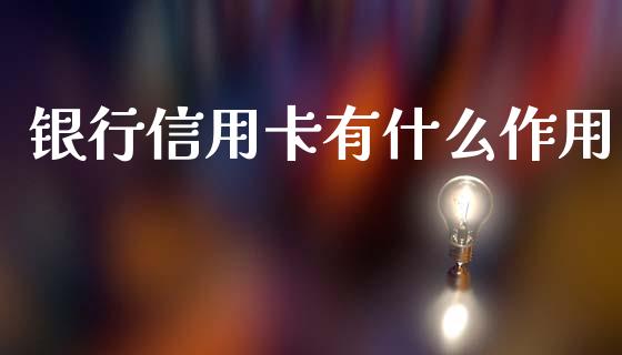 银行信用卡有什么作用_https://www.fansifence.com_中国国际期货_第1张
