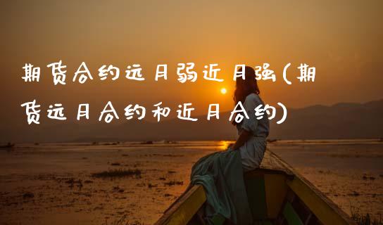 期货合约远月弱近月强(期货远月合约和近月合约)_https://www.fansifence.com_恒指交易时间_第1张