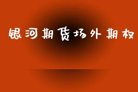银河期货场外期权_https://www.fansifence.com_恒指交易时间_第1张