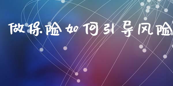 做保险如何引导风险_https://www.fansifence.com_中国国际期货_第1张