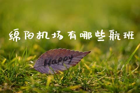 绵阳机场有哪些航班_https://www.fansifence.com_中国国际期货_第1张