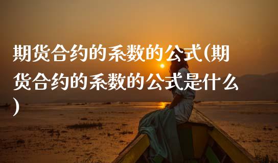 期货合约的系数的公式(期货合约的系数的公式是什么)_https://www.fansifence.com_国际期货_第1张