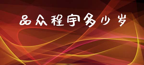 品众程宇多少岁_https://www.fansifence.com_国际期货行情_第1张