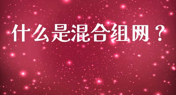 什么是混合组网?_国际期货_第1张_国际期货_中国国际期货_恒指交易时间_国际期货行情 什么是混合组网?_https://www.fansifence.com_国际期货_第1张