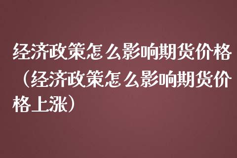 经济政策怎么影响期货价格（经济政策怎么影响期货价格上涨）_https://www.fansifence.com_恒指交易时间_第1张