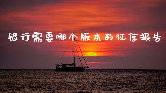 银行需要哪个版本的征信报告_https://www.fansifence.com_中国国际期货_第1张
