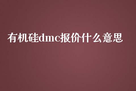 有机硅dmc报价什么意思_https://www.fansifence.com_国际期货_第1张