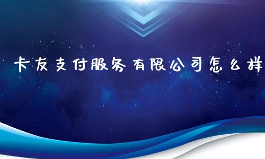 卡友支付服务有限公司怎么样_https://www.fansifence.com_恒指交易时间_第1张