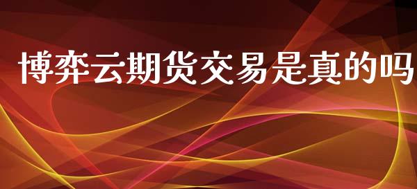 博弈云期货交易是真的吗_https://www.fansifence.com_国际期货行情_第1张